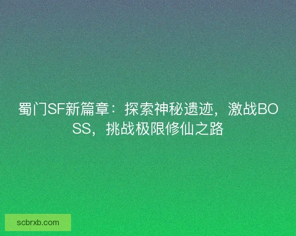 蜀门SF新篇章：探索神秘遗迹，激战BOSS，挑战极限修仙之路