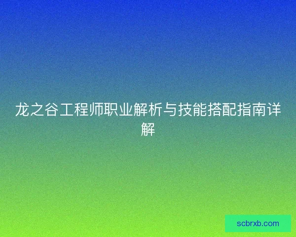 龙之谷工程师职业解析与技能搭配指南详解