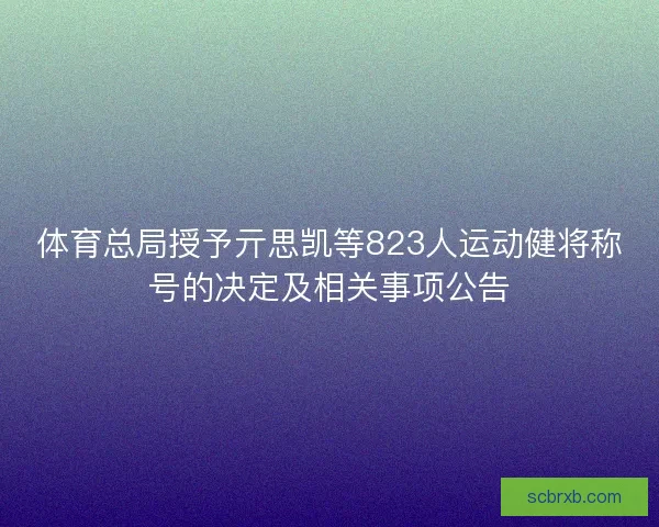 体育总局授予亓思凯等823人运动健将称号的决定及相关事项公告