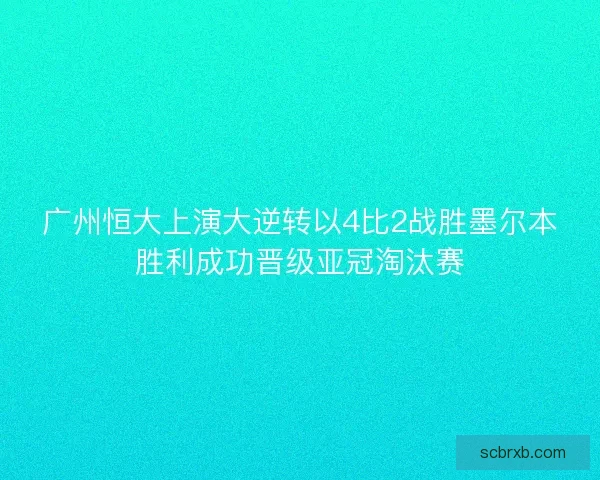 广州恒大上演大逆转以4比2战胜墨尔本胜利成功晋级亚冠淘汰赛