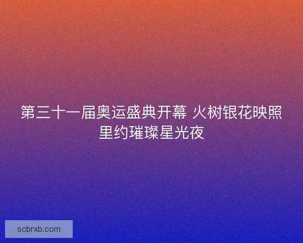第三十一届奥运盛典开幕 火树银花映照里约璀璨星光夜