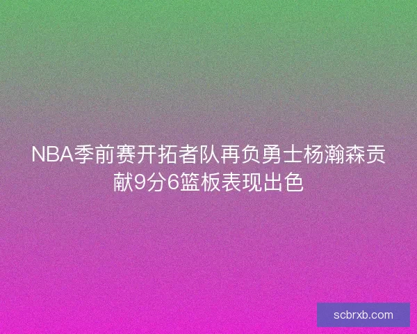 NBA季前赛开拓者队再负勇士杨瀚森贡献9分6篮板表现出色