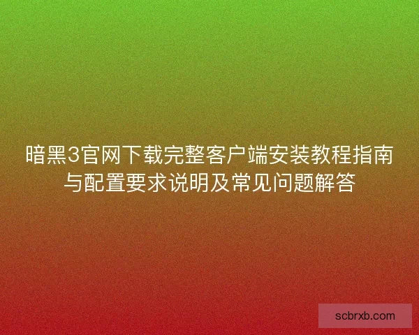 暗黑3官网下载完整客户端安装教程指南与配置要求说明及常见问题解答
